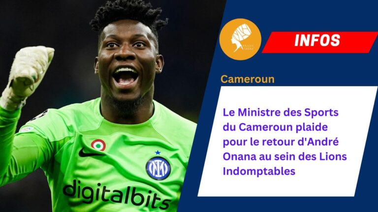 Le Ministre des Sports du Cameroun plaide pour le retour d’André Onana au sein des Lions Indomptables