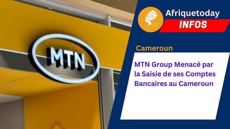 MTN Group Menacé par la Saisie de ses Comptes Bancaires au Cameroun